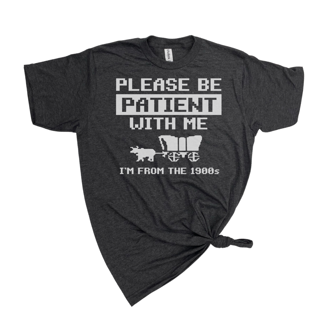 PLEASE BE PATIENT WITH ME I'M FROM THE 1900's T-SHIRT